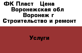 ФК Пласт › Цена ­ 5 000 - Воронежская обл., Воронеж г. Строительство и ремонт » Услуги   